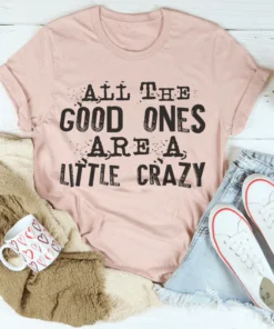 All The Good Ones Are A Little Crazy Tee