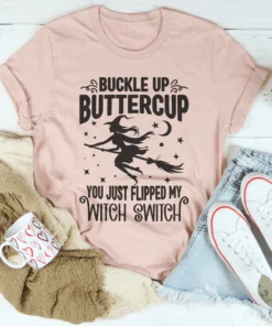 Buckle Up Buttercup You Just Flipped My Witch Switch Tee