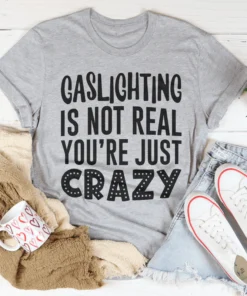 Gaslighting Is Not Real You're Just Crazy Tee