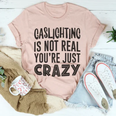 Gaslighting Is Not Real You're Just Crazy Tee