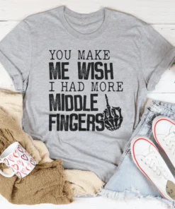 You Make Me Wish I Had More Middle Fingers Tee