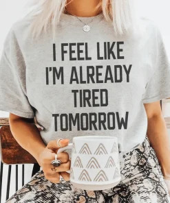 I Feel Like I'm Already Tired Tomorrow Tee